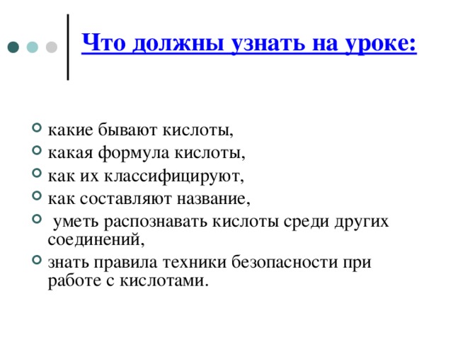 Что должны узнать на уроке: какие бывают кислоты, какая формула кислоты, как их классифицируют, как составляют название,  уметь распознавать кислоты среди других соединений, знать правила техники безопасности при работе с кислотами.  