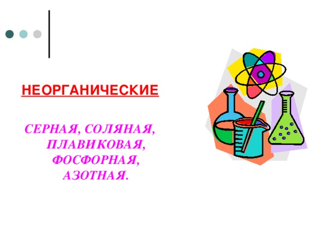 НЕОРГАНИЧЕСКИЕ  СЕРНАЯ, СОЛЯНАЯ, ПЛАВИКОВАЯ, ФОСФОРНАЯ, АЗОТНАЯ.  