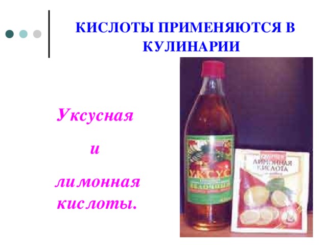 КИСЛОТЫ ПРИМЕНЯЮТСЯ В КУЛИНАРИИ Уксусная и лимонная кислоты.  