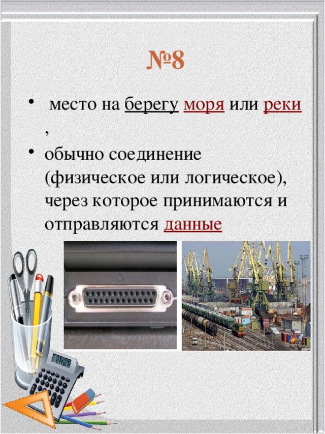 № 8   место на  берегу   моря  или  реки ,  обычно соединение (физическое или логическое), через которое принимаются и отправляются  данные 