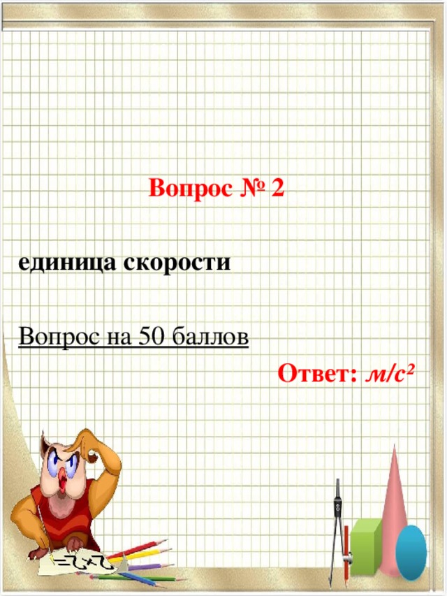 Вопрос № 2 единица скорости   Вопрос на 50 баллов Ответ: м/с² 