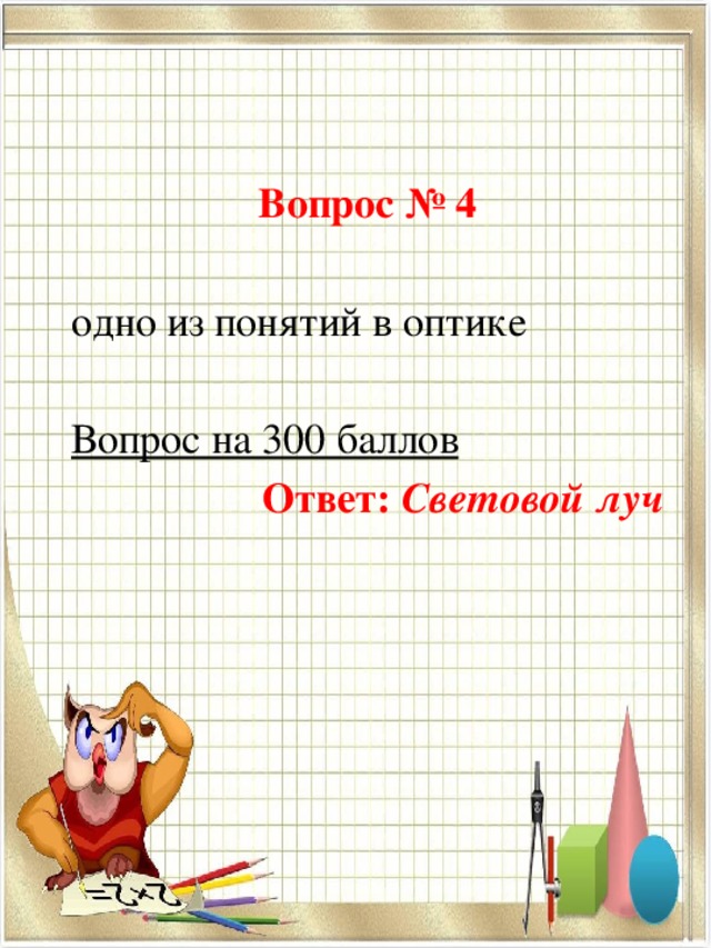 Вопрос № 4 одно из понятий в оптике Вопрос на 300 баллов Ответ: Световой луч 