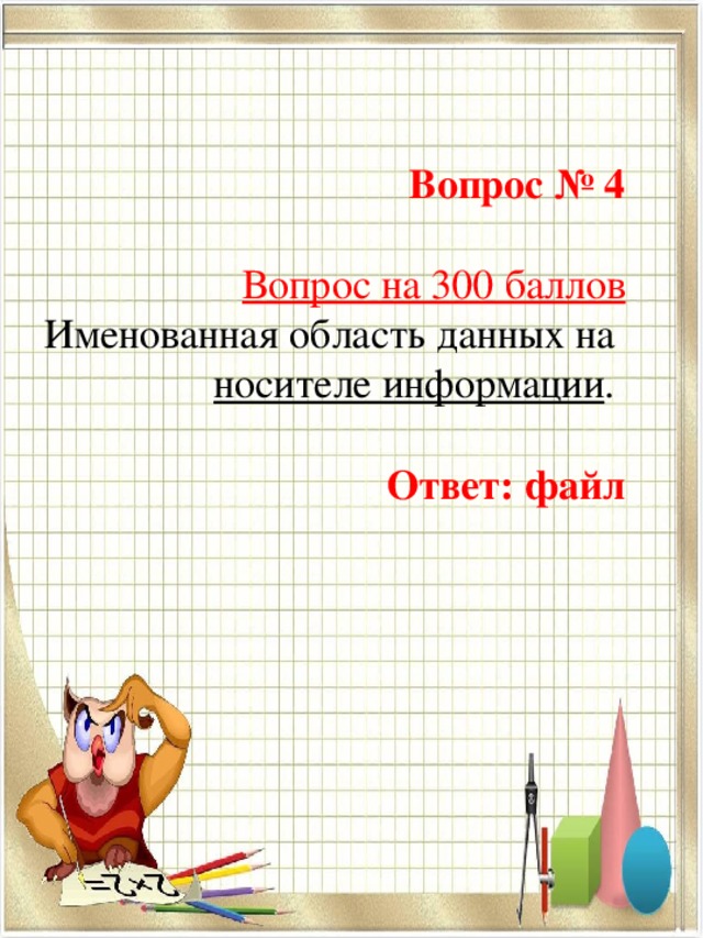  Вопрос № 4   Вопрос на 300 баллов Именованная область данных на  носителе информации .    Ответ: файл 