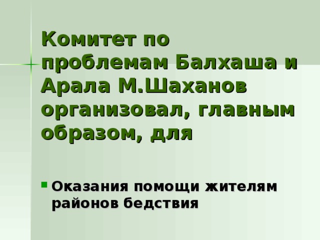 Комитет по проблемам Балхаша и Арала М.Шаханов организовал, главным образом, для Оказания помощи жителям районов бедствия 