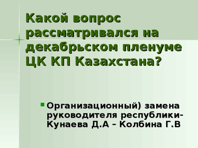 Какой вопрос рассматривался на декабрьском пленуме ЦК КП Казахстана? Организационный) замена руководителя республики- Кунаева Д.А – Колбина Г.В 