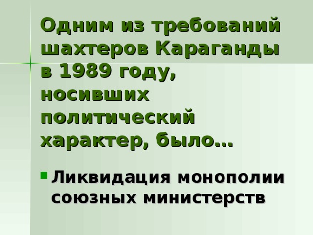 Одним из требований шахтеров Караганды в 1989 году, носивших политический характер, было… Ликвидация монополии союзных министерств 