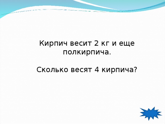 Кирпич весит 2 кг и еще полкирпича. Сколько весят 4 кирпича? 