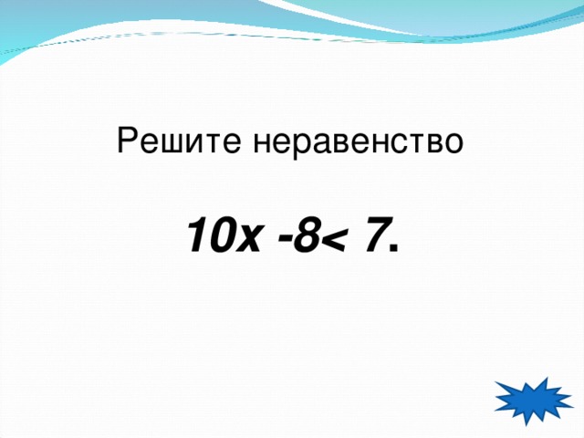 Решите неравенство  10х -8 . 