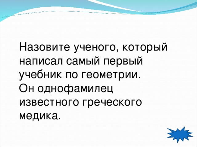 Назовите ученого, который написал самый первый учебник по геометрии. Он однофамилец известного греческого медика. 