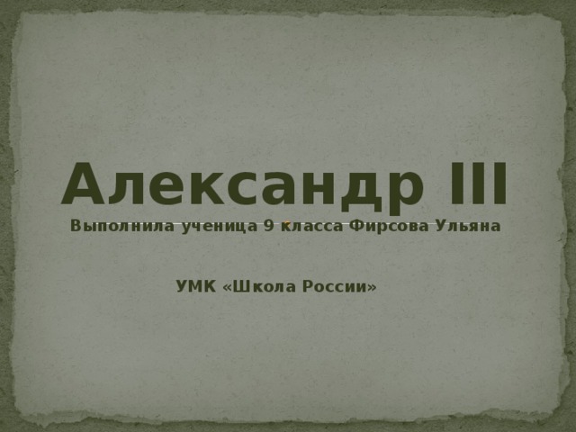 Александр III Выполнила ученица 9 класса Фирсова Ульяна УМК «Школа России»  