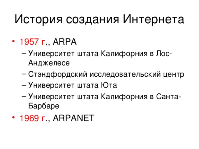 История создания Интернета 1957 г ., ARPA Университет штата Калифорния в Лос-Анджелесе Стэндфордский исследовательский центр Университет штата Юта Университет штата Калифорния в Санта-Барбаре Университет штата Калифорния в Лос-Анджелесе Стэндфордский исследовательский центр Университет штата Юта Университет штата Калифорния в Санта-Барбаре 1969 г ., ARPANET 