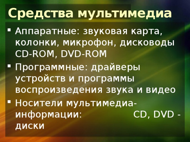 Средства мультимедиа Аппаратные: звуковая карта, колонки, микрофон, дисководы CD-ROM, DVD-ROM Программные: драйверы устройств и программы воспроизведения звука и видео Носители мультимедиа-информации: CD, DVD - диски 