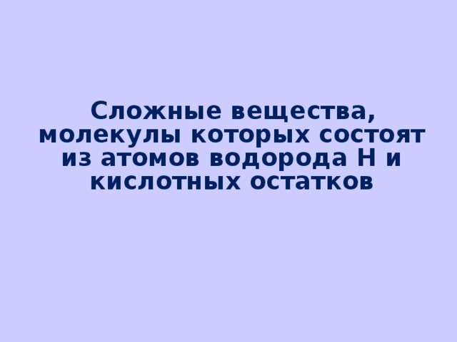  Сложные вещества, молекулы которых состоят из атомов водорода Н и кислотных остатков 