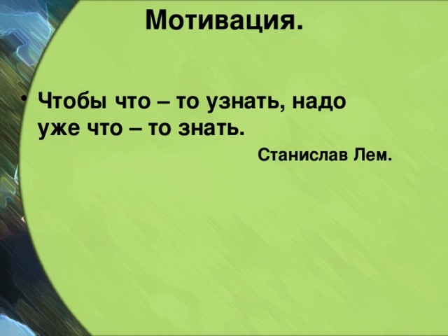 Мотивация.   Чтобы что – то узнать, надо уже что – то знать. Станислав Лем. 
