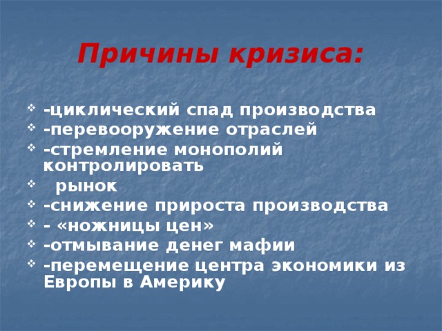 Причины кризиса: -циклический спад производства -перевооружение отраслей -стремление монополий контролировать  рынок -снижение прироста производства - «ножницы цен» -отмывание денег мафии -перемещение центра экономики из Европы в Америку 