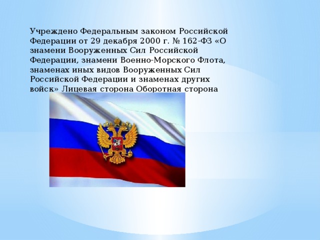 Учреждено Федеральным законом Российской Федерации от 29 декабря 2000 г. № 162-Ф3 «О знамени Вооруженных Сил Российской Федерации, знамени Военно-Морского Флота, знаменах иных видов Вооруженных Сил Российской Федерации и знаменах других войск» Лицевая сторона Оборотная сторона Знамена 