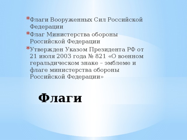Флаги Вооруженных Сил Российской Федерации Флаг Министерства обороны Российской Федерации Утвержден Указом Президента РФ от 21 июля 2003 года № 821 «О военном геральдическом знаке – эмблеме и флаге министерства обороны Российской Федерации» Флаги 