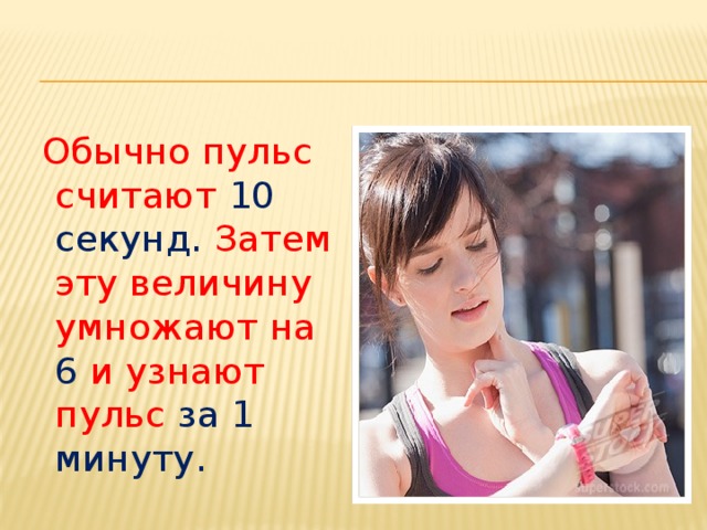  Обычно пульс считают 10 секунд. Затем эту величину умножают на 6 и узнают пульс за 1 минуту. 
