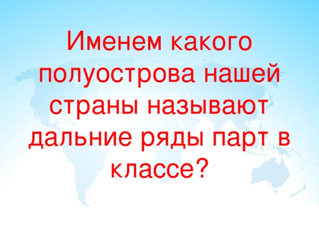 Именем какого полуострова нашей страны называют дальние ряды парт в классе? 