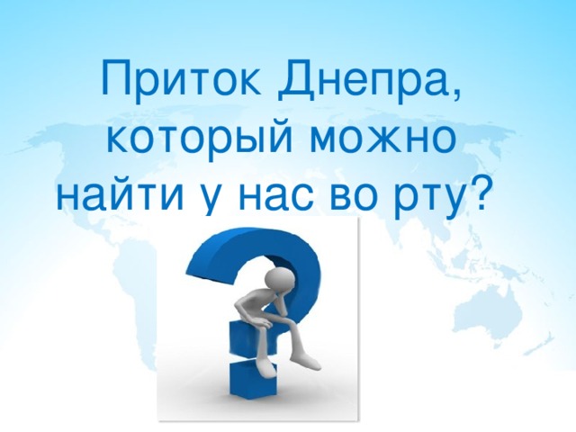 Приток Днепра, который можно найти у нас во рту? 