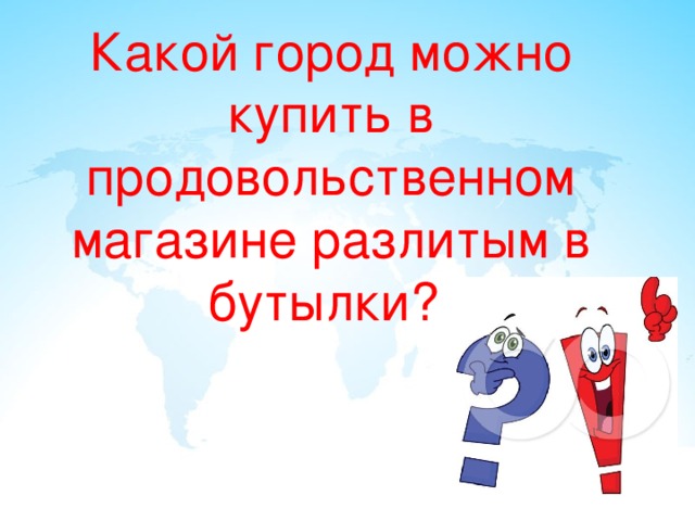 Какой город можно купить в продовольственном магазине разлитым в бутылки? 