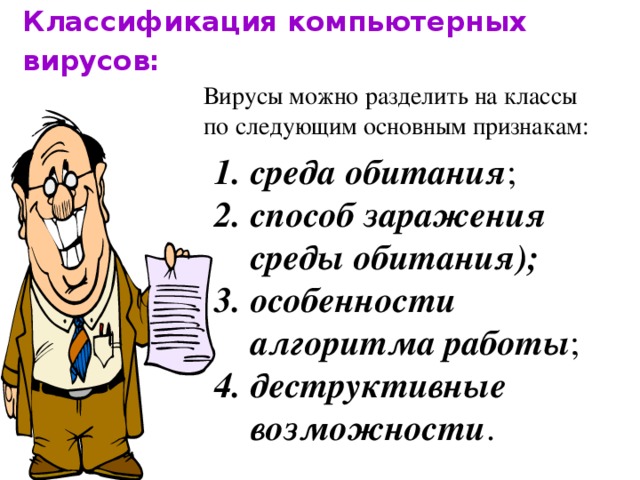 Классификация компьютерных вирусов:  Вирусы можно разделить на классы по следующим основным признакам: среда обитания ; способ заражения среды обитания); особенности алгоритма работы ; деструктивные возможности . 