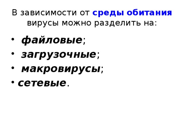 В зависимости от среды обитания вирусы можно разделить на:  файловые ;  загрузочные ;  макровирусы ; сетевые . 