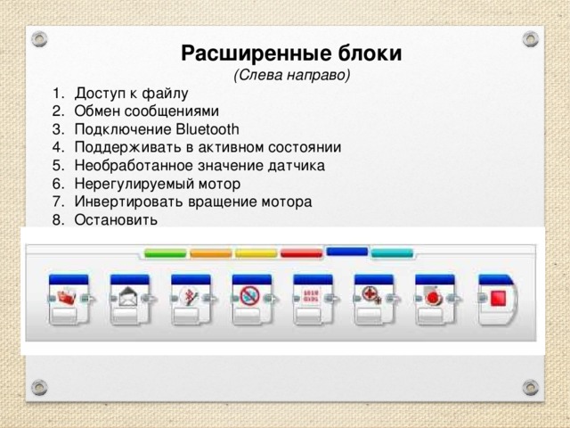 Расширенные блоки (Слева направо) Доступ к файлу Обмен сообщениями Подключение Bluetooth Поддерживать в активном состоянии Необработанное значение датчика Нерегулируемый мотор Инвертировать вращение мотора Остановить 