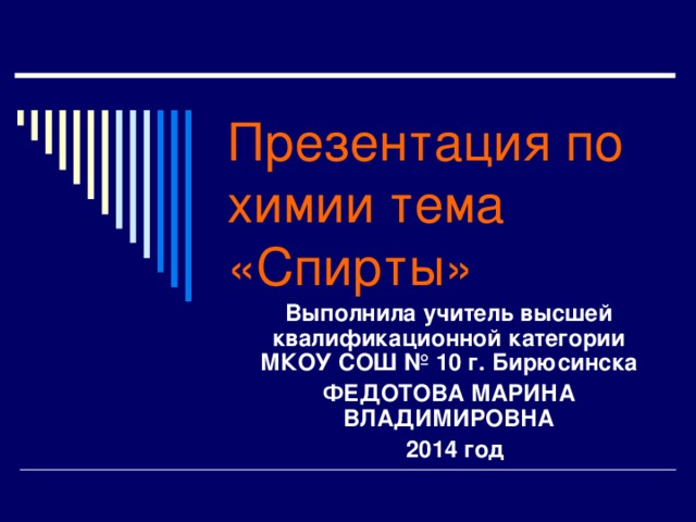Презентация по химии тема «Спирты» Выполнила учитель высшей квалификационной категории МКОУ СОШ № 10 г. Бирюсинска ФЕДОТОВА МАРИНА ВЛАДИМИРОВНА  2014 год 