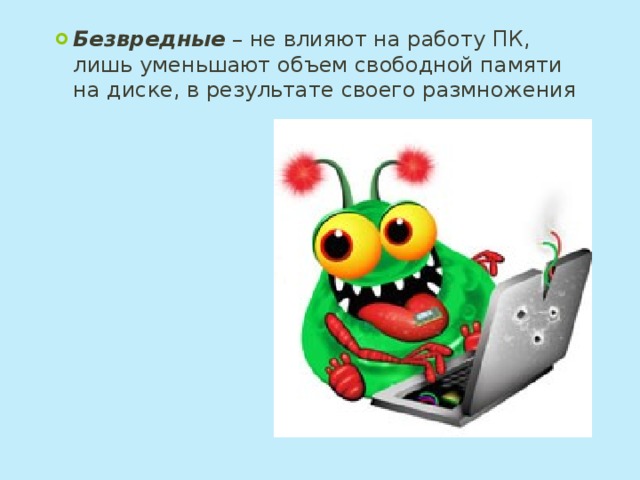 Безвредные  – не влияют на работу ПК, лишь уменьшают объем свободной памяти на диске, в результате своего размножения 