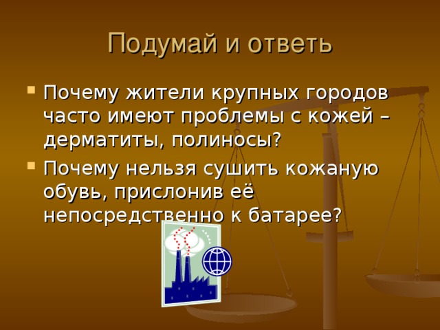 Почему жители крупных городов часто имеют проблемы с кожей – дерматиты, полиносы? Почему нельзя сушить кожаную обувь, прислонив её непосредственно к батарее? 
