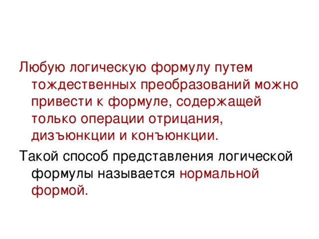 Любую логическую формулу путем тождественных преобразований можно привести к формуле, содержащей только операции отрицания, дизъюнкции и конъюнкции. нормальной формой. 