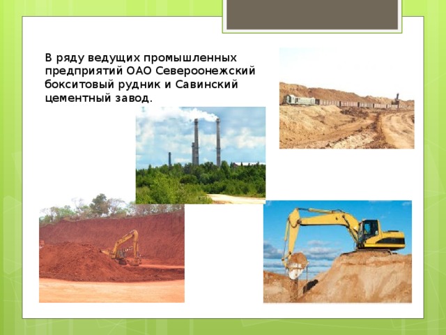 В ряду ведущих промышленных предприятий ОАО Североонежский бокситовый рудник и Савинский цементный завод. 