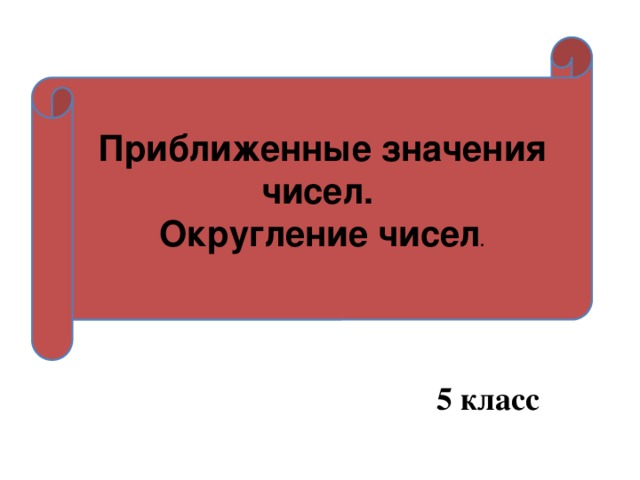 Приближенные значения чисел. Округление чисел . 5 класс 