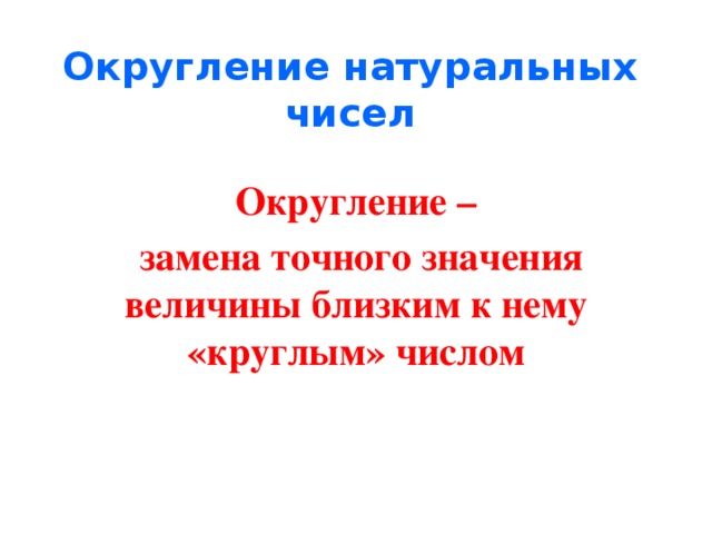 Округление натуральных чисел Округление –  замена точного значения величины близким к нему «круглым» числом 