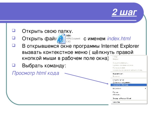 2 шаг Открыть свою папку. Открыть файл с именем index.html В открывшемся окне программы Internet Explorer вызвать контекстное меню ( щёлкнуть правой кнопкой мыши в рабочем поле окна) Выбрать команду: Просмотр html кода 