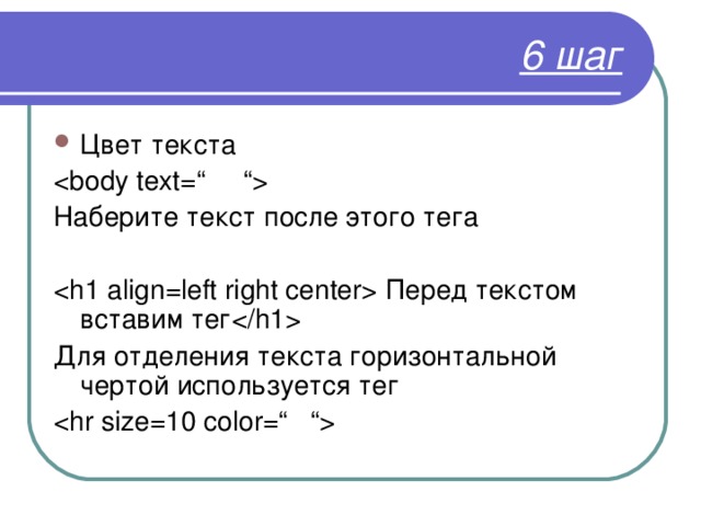 6 шаг Цвет текста  Наберите текст после этого тега  Перед текстом вставим тег  Для отделения текста горизонтальной чертой используется тег  