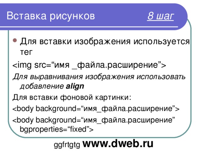 Вставка рисунков     8 шаг Для вставки изображения используется тег  Для выравнивания изображения использовать добавление align Для вставки фоновой картинки:   ggfrtgtg  www.dweb.ru 