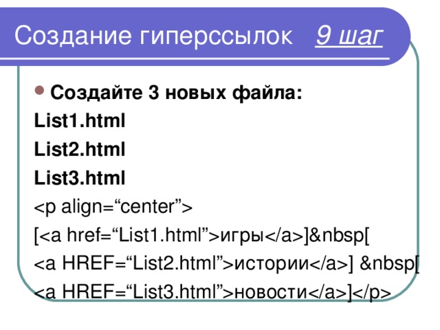 Создание гиперссылок 9 шаг Создайте 3 новых файла: List1.html List2.html List3.html [ игры ]&nbsp[  истории ] &nbsp[  новости ] 
