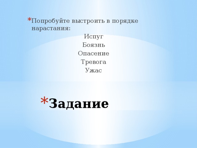 Попробуйте выстроить в порядке нарастания: Испуг Боязнь Опасение Тревога Ужас Задание 