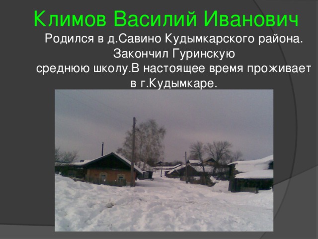 Климов Василий Иванович Родился в д.Савино Кудымкарского района. Закончил Гуринскую среднюю школу.В настоящее время проживает в г.Кудымкаре. 