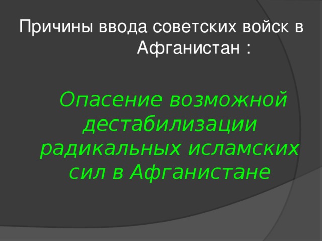 Причины ввода советских войск в Афганистан :  Опасение возможной дестабилизации радикальных исламских сил в Афганистане 