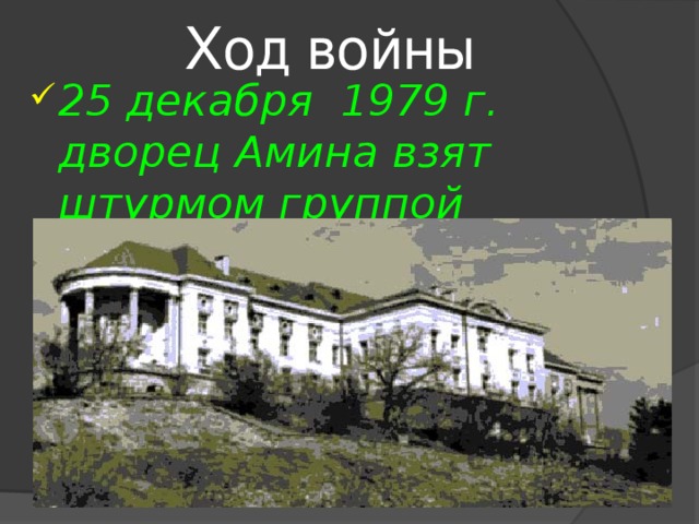  Ход войны  25 декабря 1979 г. дворец Амина взят штурмом группой советского спецназа ГРУ, а сам он убит.  