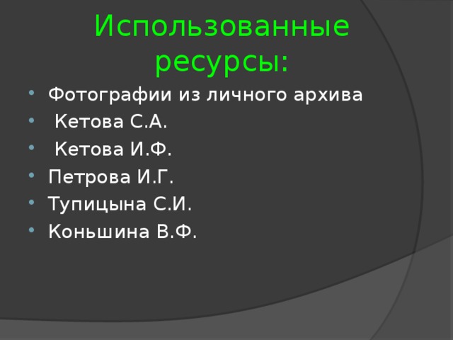 Использованные ресурсы: Фотографии из личного архива  Кетова С.А.  Кетова И.Ф. Петрова И.Г. Тупицына С.И. Коньшина В.Ф. 