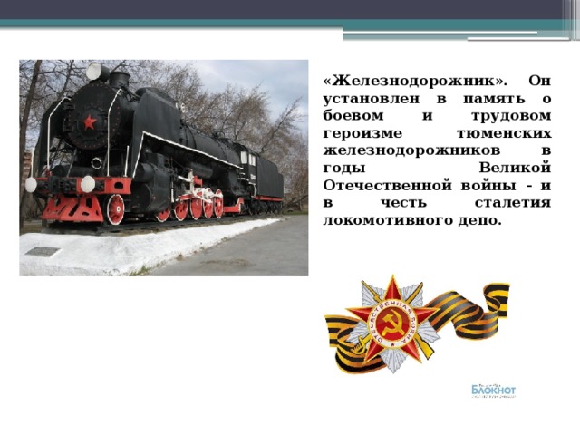 «Железнодорожник». Он установлен в память о боевом и трудовом героизме тюменских железнодорожников в годы Великой Отечественной войны - и в честь сталетия локомотивного депо. 