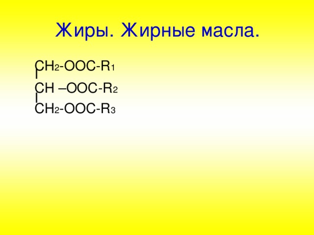 Жиры. Жирные масла.  СН 2 -ООС- R 1  I  CH –OOC-R 2   I  CH 2 -OOC-R 3 