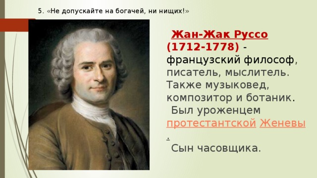 5. «Не допускайте на богачей, ни нищих!»   Жан-Жак Руссо (1712-1778) - французский философ , писатель, мыслитель. Также музыковед, композитор и ботаник . Был уроженцем протестантской   Женевы . Сын часовщика. 