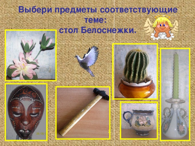 Выбери предметы соответствующие теме:  стол Белоснежки. 