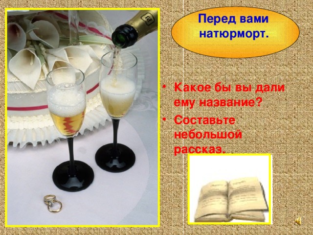  Перед вами натюрморт. Какое бы вы дали ему название? Составьте небольшой рассказ.    