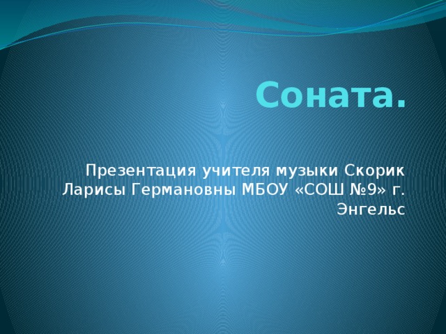 Соната.   Презентация учителя музыки Скорик Ларисы Германовны МБОУ «СОШ №9» г. Энгельс 